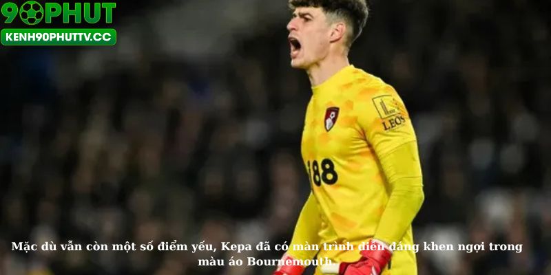 Kepa đã có màn trình diễn đáng khen ngợi trong màu áo Bournemouth.
