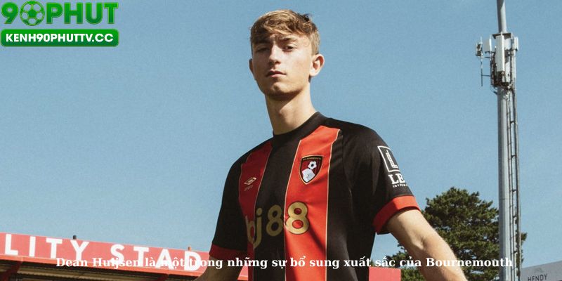 Dean Huijsen là một trong những sự bổ sung xuất sắc