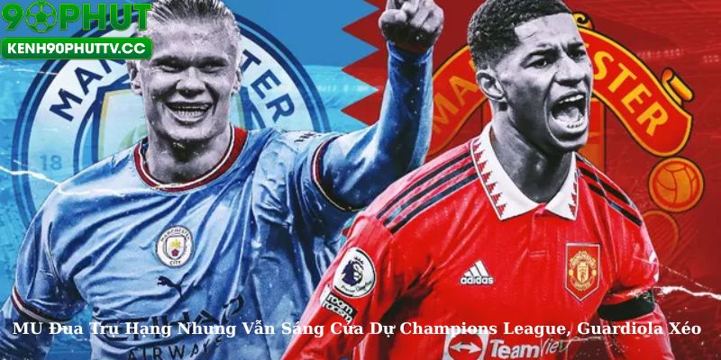 MU Đua Trụ Hạng, Guardiola Xéo Khi Man City Đối Mặt Khó Khăn
