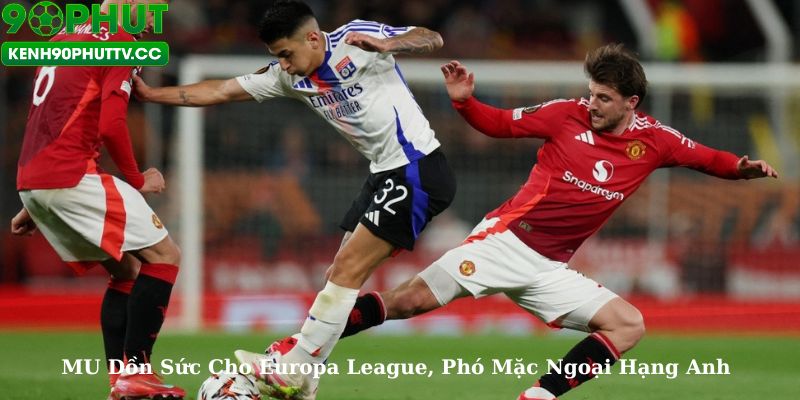 MU Đặt Mục Tiêu Europa League, Bỏ Qua Ngoại Hạng Anh