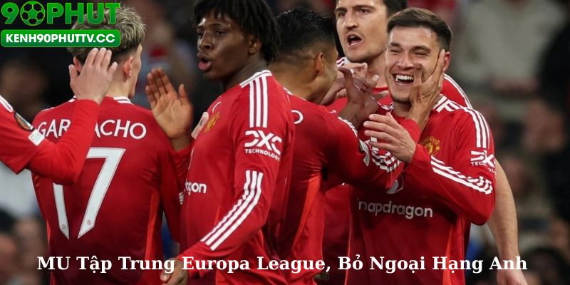 MU Dồn Lực Cho Europa League, Để Ngoại Hạng Anh Sau